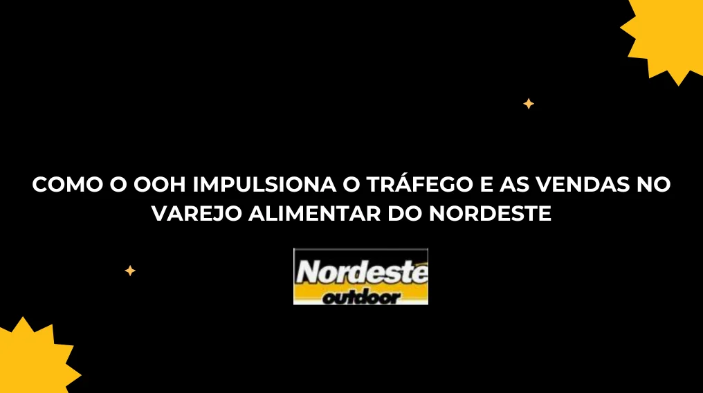 Como o OOH Impulsiona o Tr&aacute;fego e as Vendas no Varejo Alimentar do Nordeste