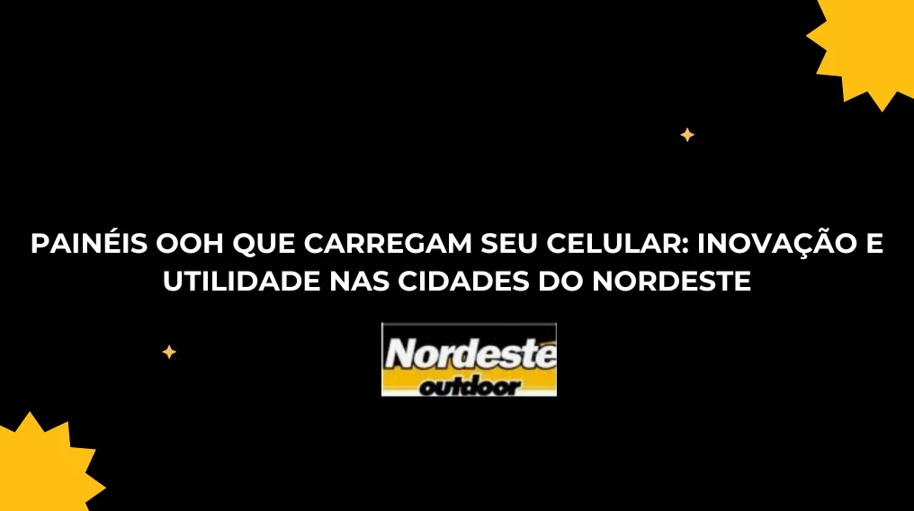 Pain&eacute;is OOH que Carregam Seu Celular: Inova&ccedil;&atilde;o e Utilidade nas Cidades do Nordeste