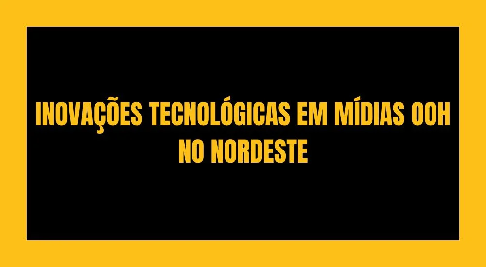 INOVA&Ccedil;&Otilde;ES TECNOL&Oacute;GICAS EM M&Iacute;DIAS OOH NO NORDESTE