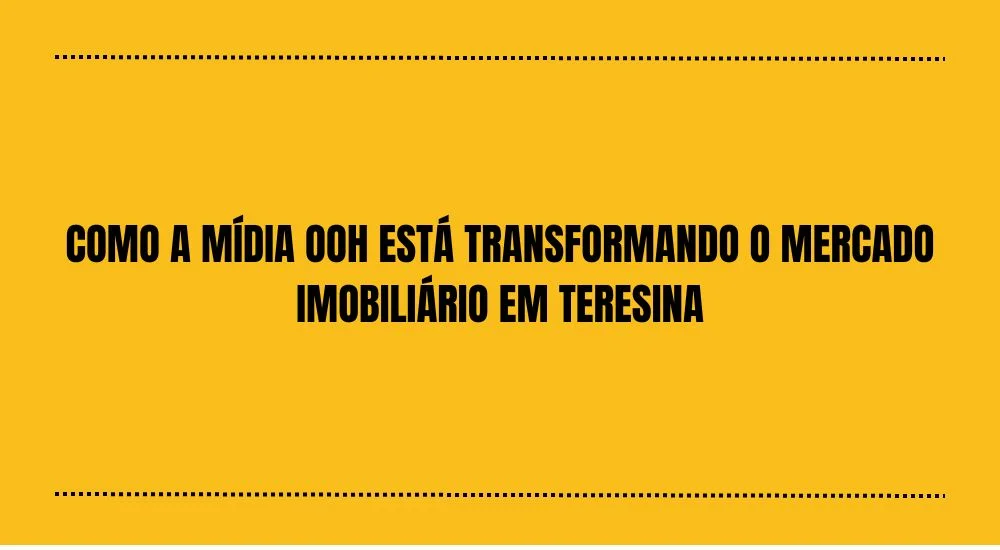 COMO A M&Iacute;DIA OOH ESTA TRANSFORMANDO O MERCADO IMOBILI&Aacute;RIO EM TERESINA