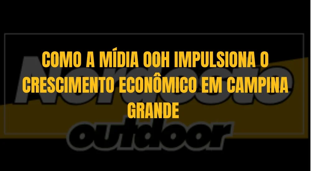 COMO A M&Iacute;DIA OOH IMPULSIONA O CRESCIMENTO ECON&Ocirc;MICO EM CAMPINA GRANDE 