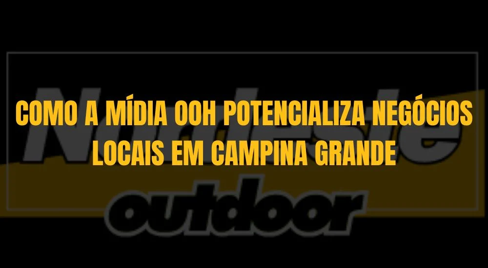 COMO A M&Iacute;DIA OOH POTENCIALIZA NEG&Oacute;CIOS LOCAIS EM CAMPINA GRANDE
