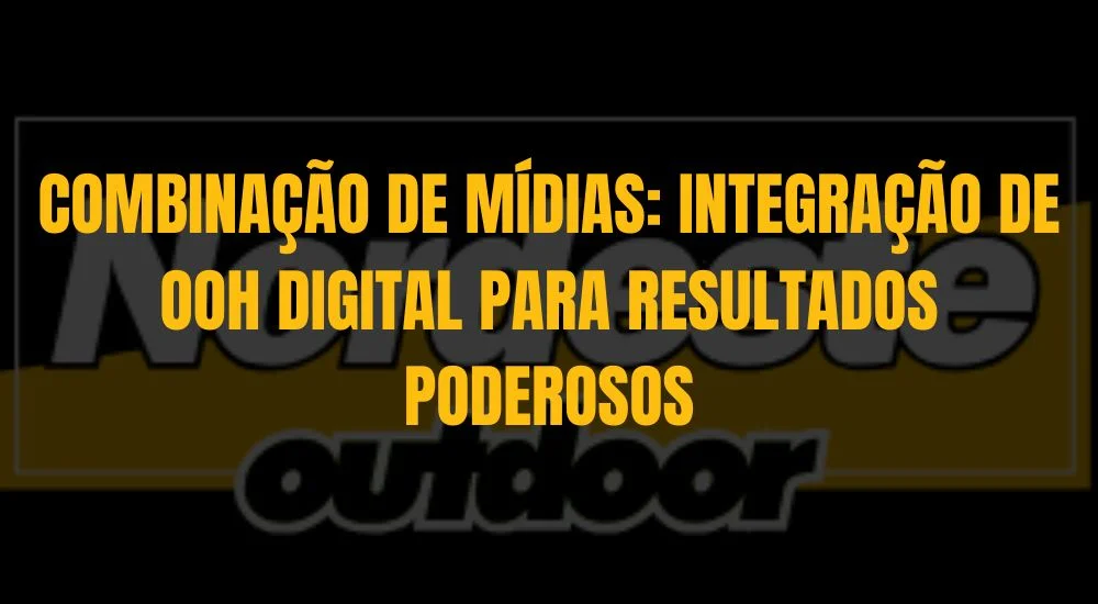 COMBINA&Ccedil;&Atilde;O DE M&Iacute;DIAS: INTEGRA&Ccedil;&Atilde;O DE OOH DIGITAL PARA RESULTADOS PODEROSOS