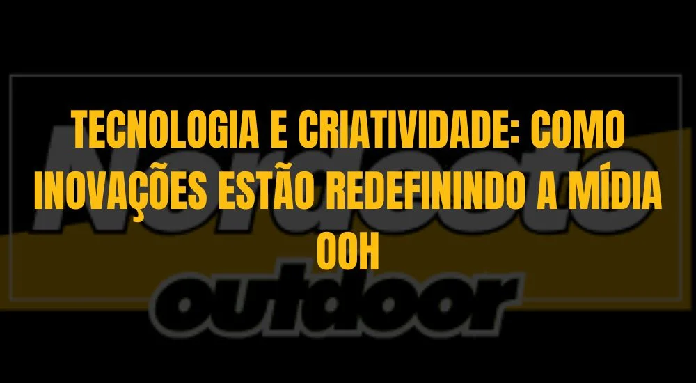 TECNOLOGIA E CRIATIVIDADE: COMO INOVA&Ccedil;&Otilde;ES EST&Atilde;O REDEFININDO A M&Iacute;DIA OOH