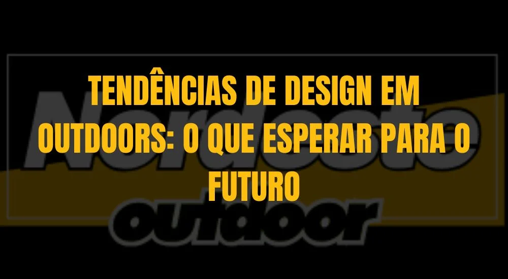 TEND&Ecirc;NCIAS DE DESIGN EM OUTDOORS: O QUE ESPERAR PARA O FUTURO