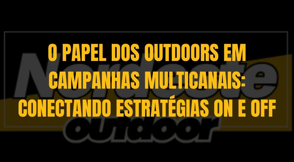 O PAPEL DOS OUTDOORS EM CAMPANHAS MULTICANAIS: CONECTANDO ESTRAT&Eacute;GIAS ON E OFF