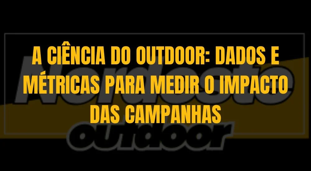 A CI&Ecirc;NCIA DO OUTDOOR: DADOS E M&Eacute;TRICAS PARA MEDIR O IMPACTO DAS CAMPANHAS