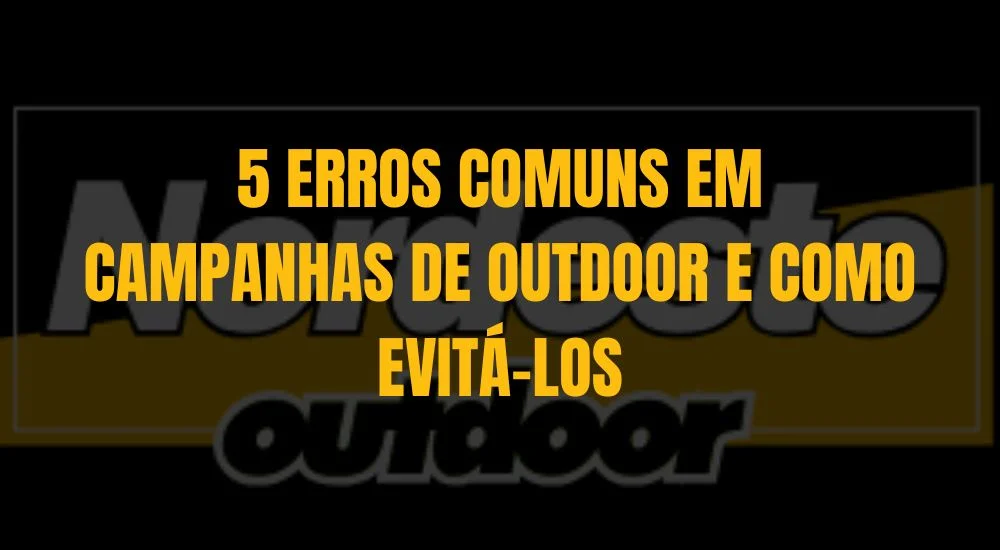5 ERROS COMUNS EM CAMPANHAS DE OUTDOOR E COMO EVIT&Aacute;L-LOS